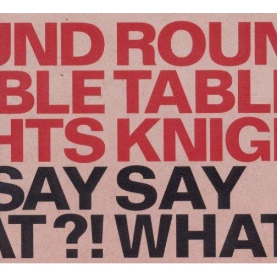 ROUND TABLE KNIGHTS - Say Say What! What!